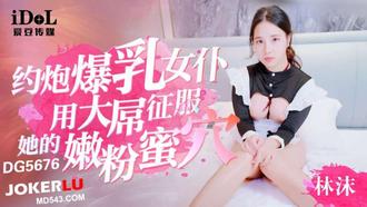  DG-5676 约炮爆乳女仆用大屌征服她的粉嫩蜜穴 林沫 爱豆传媒
