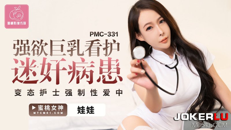  PMC-331.娃娃.强欲巨乳看护迷奸病患.变态护士强制性爱中.蜜桃影像传媒