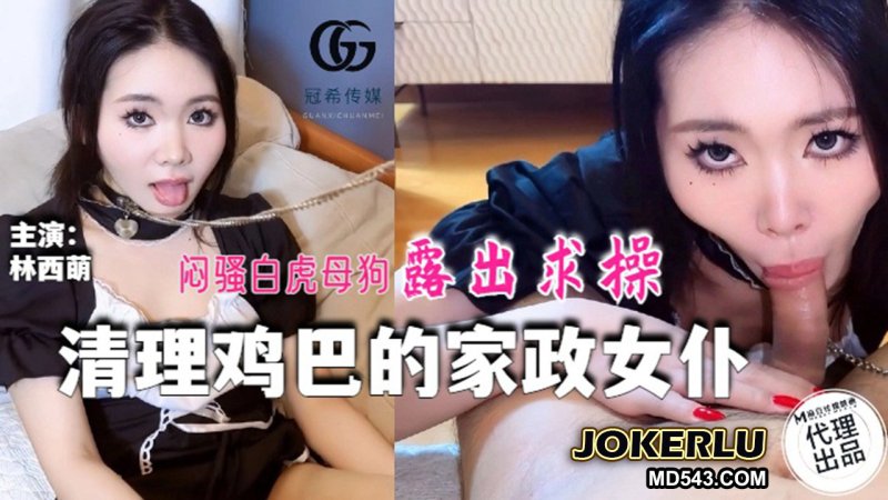  GX-016 清理鸡巴的家政女仆 闷骚白虎母狗露出求操 冠希传媒 x 麻豆传媒映画