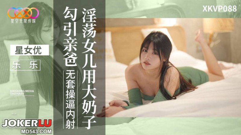  XKVP088 乐乐 淫荡女儿用大奶子勾引亲爸无套操逼内射 星空无限传媒